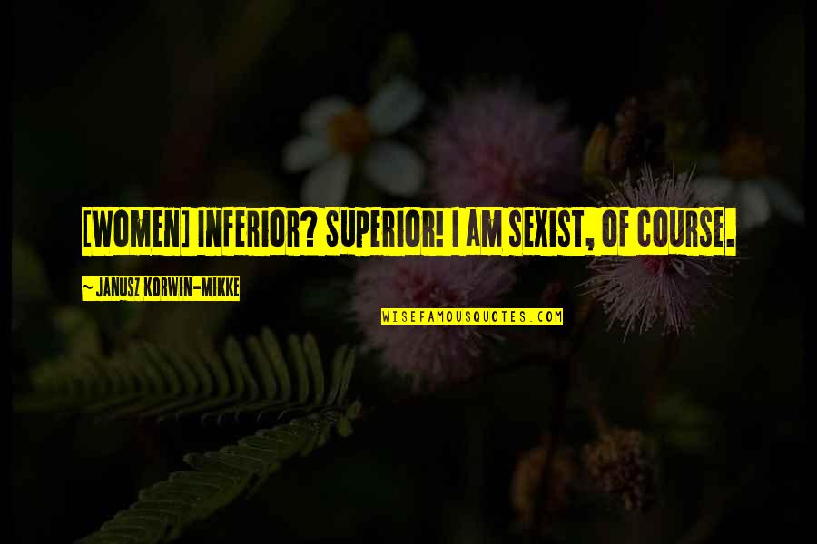 Korwin Quotes By Janusz Korwin-Mikke: [Women] Inferior? Superior! I am sexist, of course.
