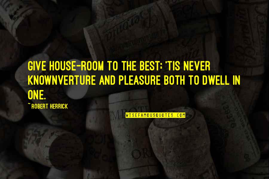 Korycki Zukowska Quotes By Robert Herrick: Give house-room to the best; 'tis never knownVerture Korycki Zukowska Quotes By Robert Herrick: Give house-room to the best; 'tis never knownVerture