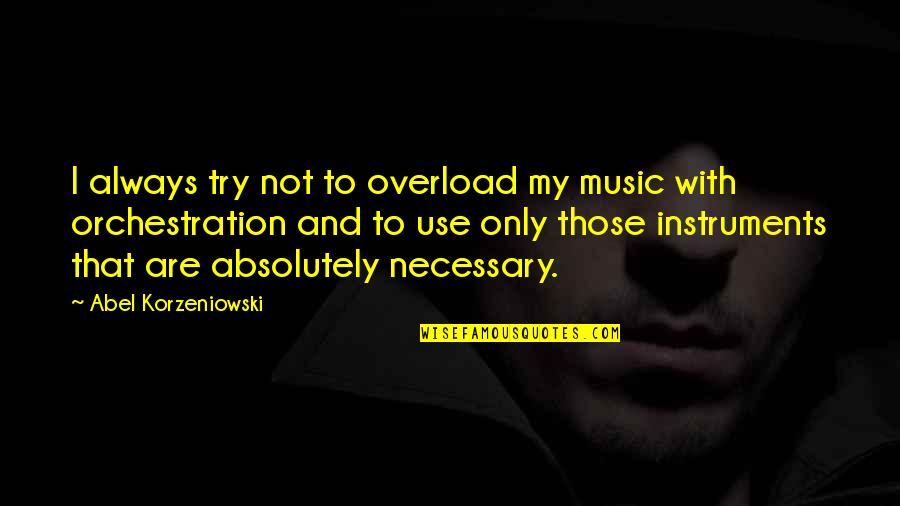 Korzeniowski Quotes By Abel Korzeniowski: I always try not to overload my music Korzeniowski Quotes By Abel Korzeniowski: I always try not to overload my music