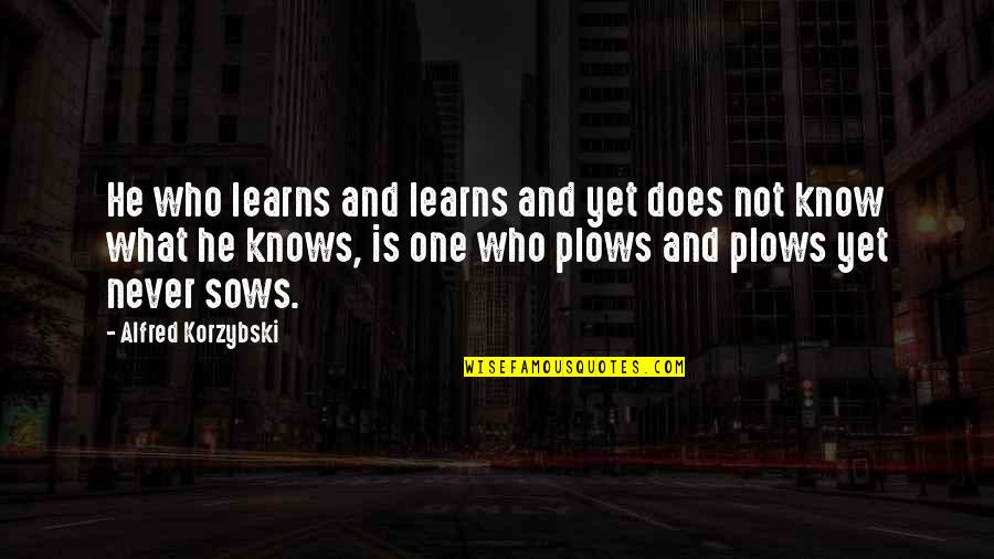 Korzybski Alfred Quotes By Alfred Korzybski: He who learns and learns and yet does