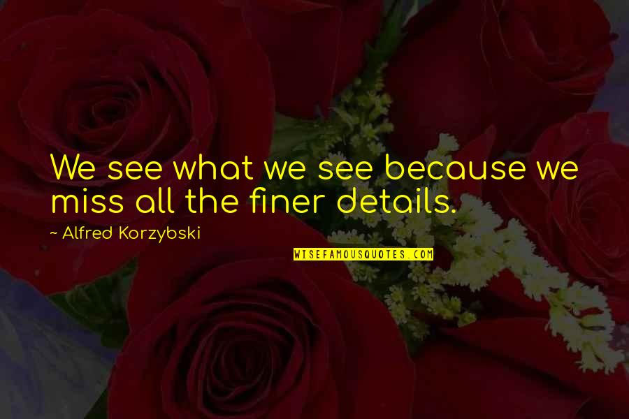 Korzybski Quotes By Alfred Korzybski: We see what we see because we miss Korzybski Quotes By Alfred Korzybski: We see what we see because we miss
