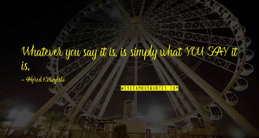 Korzybski Quotes By Alfred Korzybski: Whatever you say it is, is simply what Korzybski Quotes By Alfred Korzybski: Whatever you say it is, is simply what