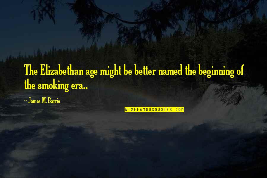 Kosann Meredith Quotes By James M. Barrie: The Elizabethan age might be better named the