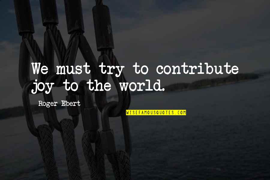 Kosanovich John Quotes By Roger Ebert: We must try to contribute joy to the