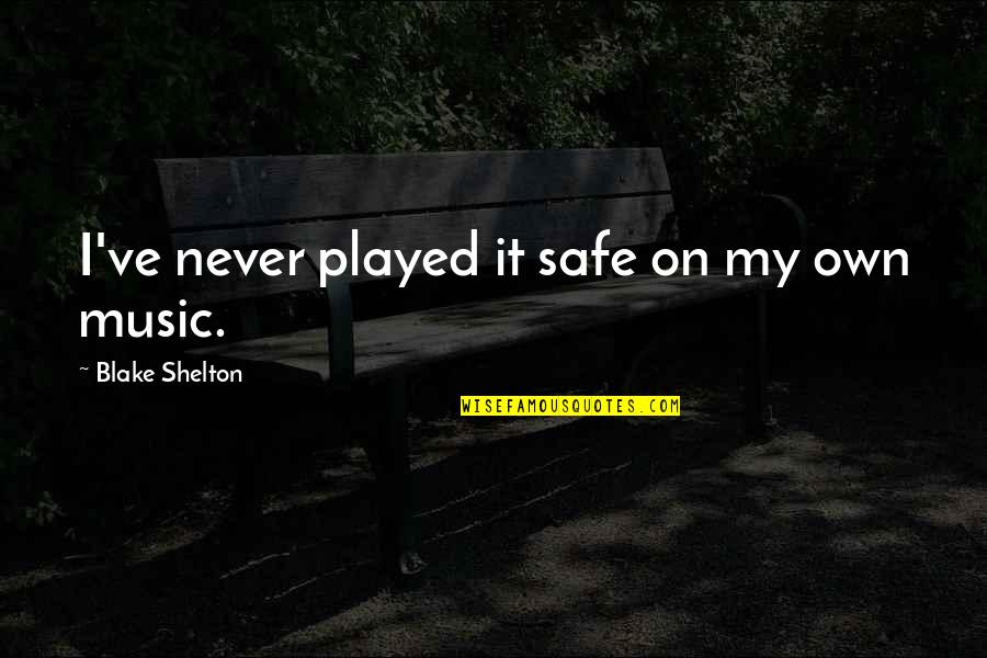 Kosaras K Pek Quotes By Blake Shelton: I've never played it safe on my own Kosaras K Pek Quotes By Blake Shelton: I've never played it safe on my own