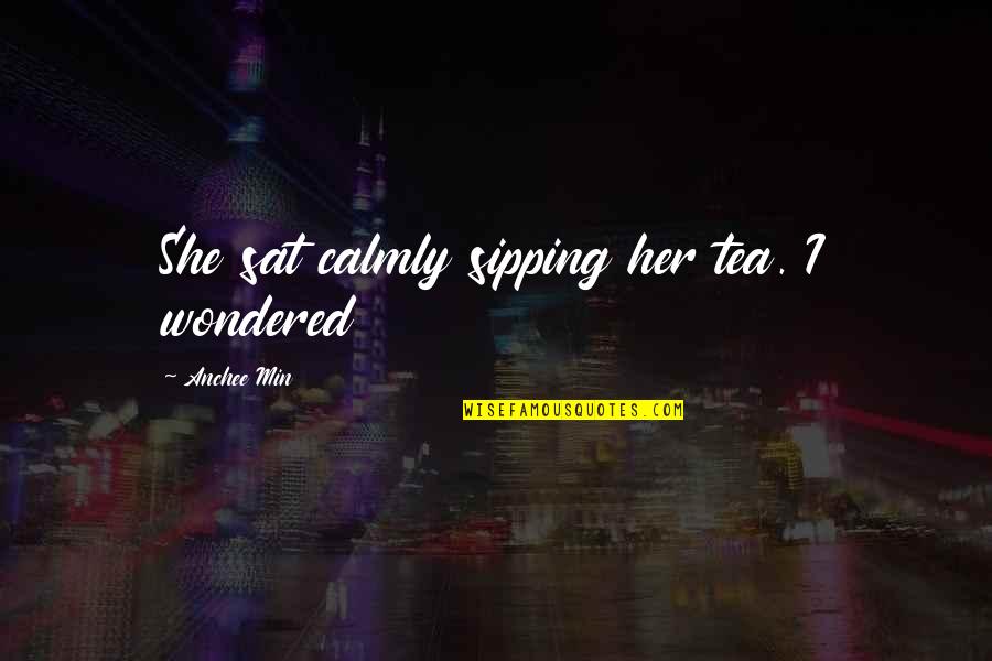 Kosha Quotes By Anchee Min: She sat calmly sipping her tea. I wondered