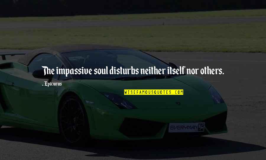 Kosha Quotes By Epicurus: The impassive soul disturbs neither itself nor others.