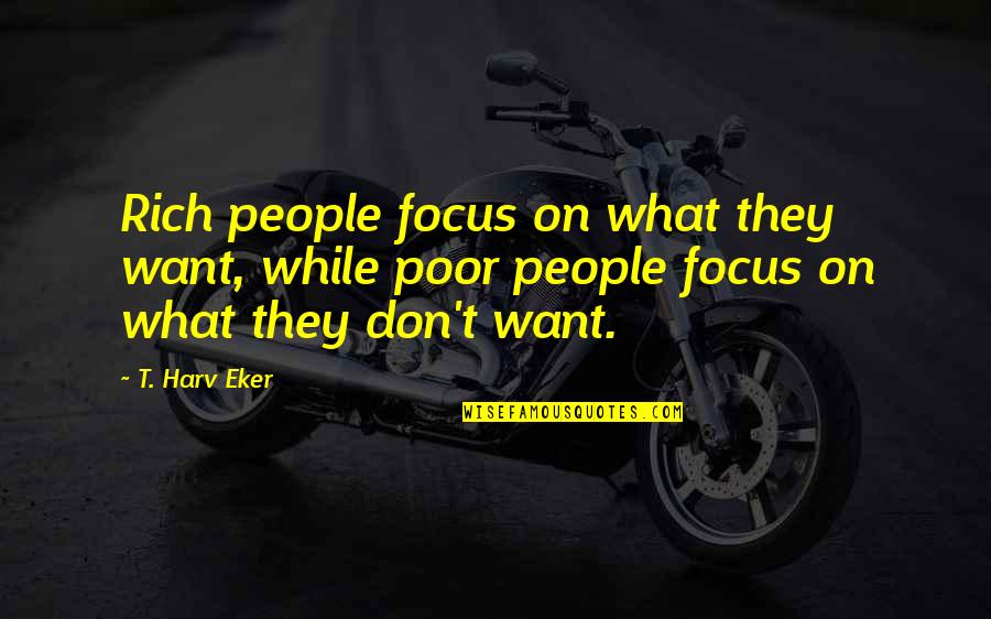 Kosha Quotes By T. Harv Eker: Rich people focus on what they want, while