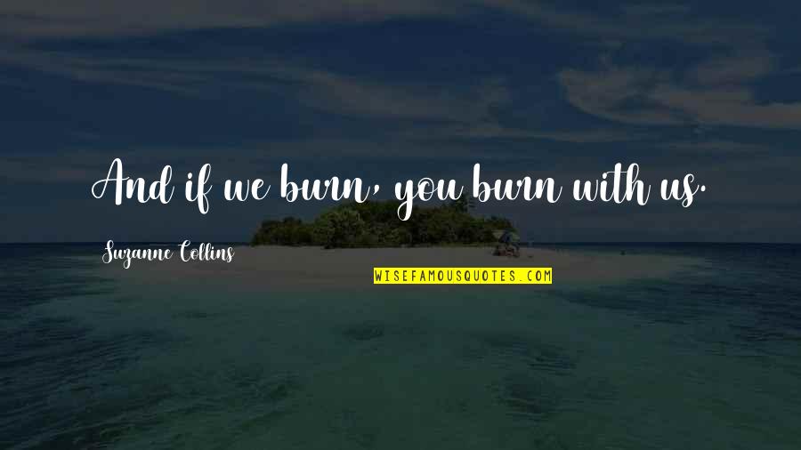 Koshaks Quotes By Suzanne Collins: And if we burn, you burn with us. Koshaks Quotes By Suzanne Collins: And if we burn, you burn with us.