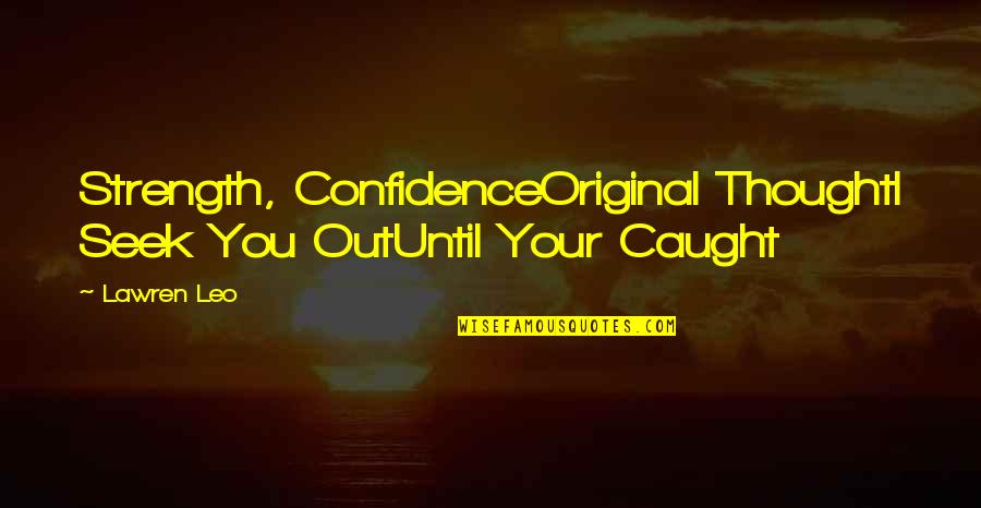 Koshan High School Quotes By Lawren Leo: Strength, ConfidenceOriginal ThoughtI Seek You OutUntil Your Caught