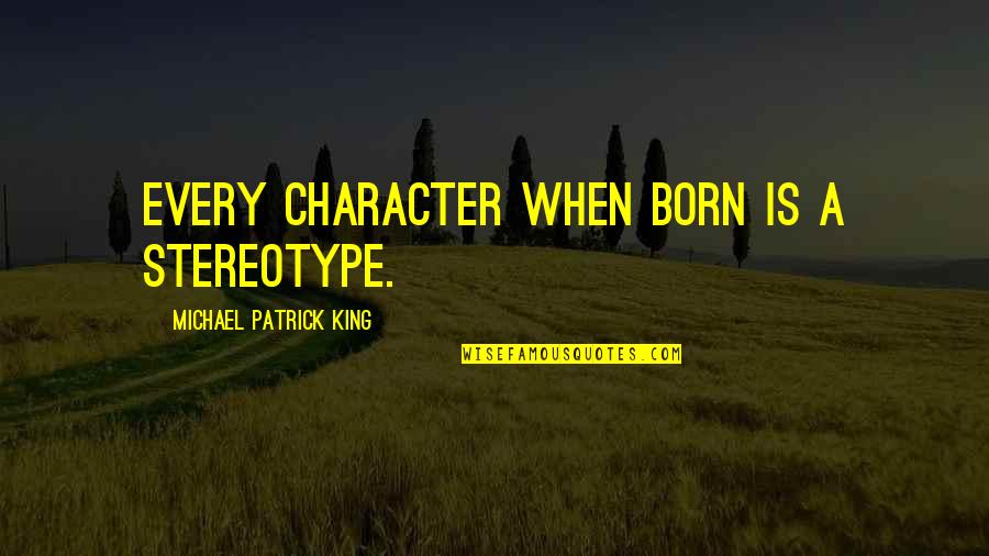 Koshaneke Quotes By Michael Patrick King: Every character when born is a stereotype. Koshaneke Quotes By Michael Patrick King: Every character when born is a stereotype.