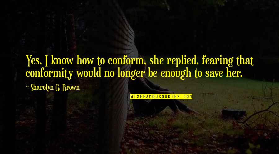 Koshelev Bank Quotes By Sharolyn G. Brown: Yes, I know how to conform, she replied,