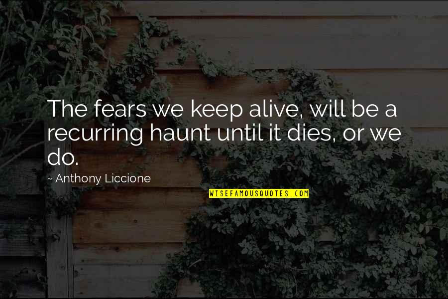 Koshiro Itome Quotes By Anthony Liccione: The fears we keep alive, will be a Koshiro Itome Quotes By Anthony Liccione: The fears we keep alive, will be a