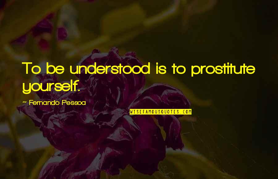 Koshiro Oikawa Quotes By Fernando Pessoa: To be understood is to prostitute yourself. Koshiro Oikawa Quotes By Fernando Pessoa: To be understood is to prostitute yourself.