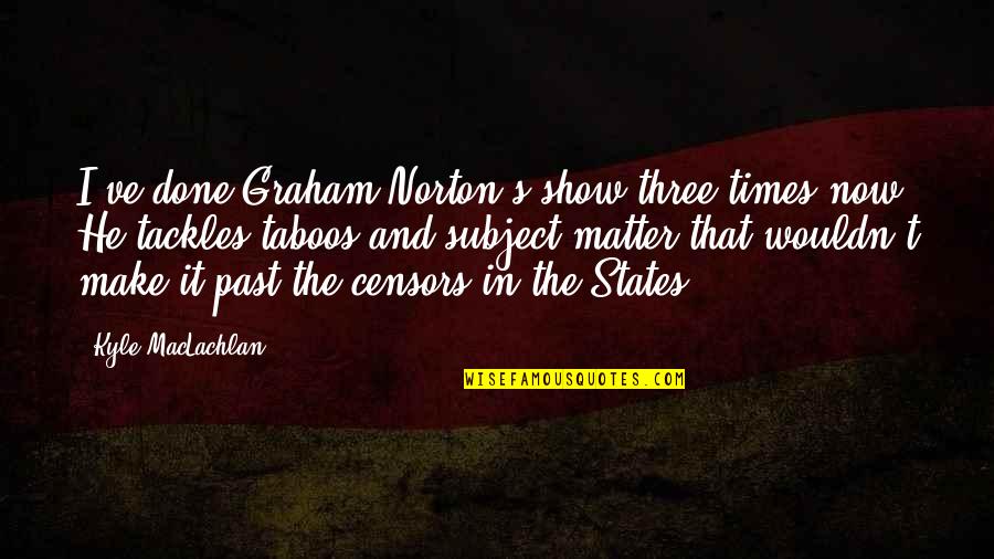 Koshiro Onchi Quotes By Kyle MacLachlan: I've done Graham Norton's show three times now. Koshiro Onchi Quotes By Kyle MacLachlan: I've done Graham Norton's show three times now.