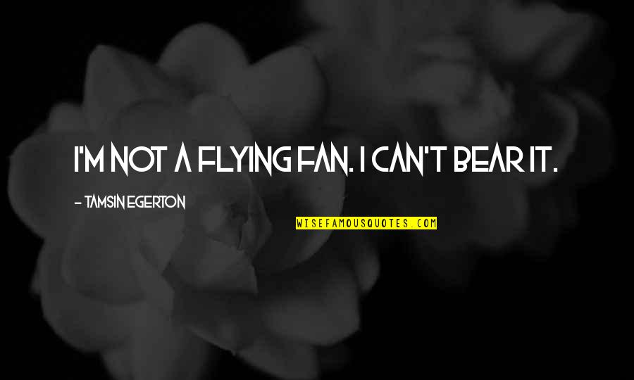 Koshiro Onchi Quotes By Tamsin Egerton: I'm not a flying fan. I can't bear