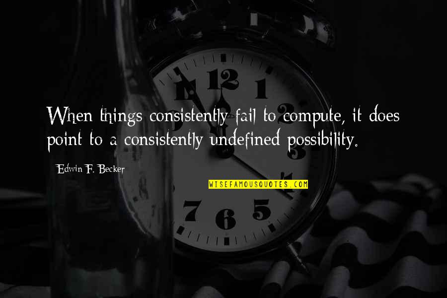 Koshish Quotes By Edwin F. Becker: When things consistently fail to compute, it does