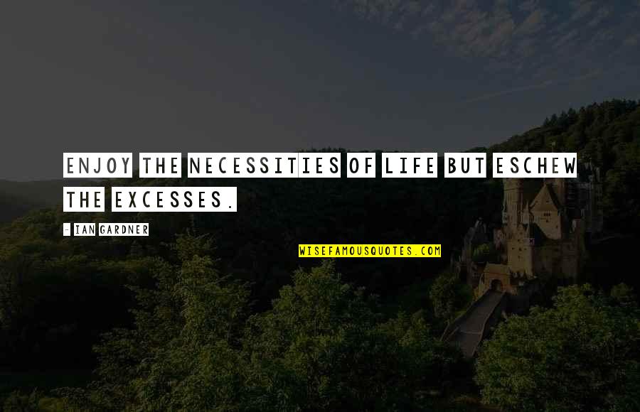 Koshish Quotes By Ian Gardner: Enjoy the necessities of life but eschew the