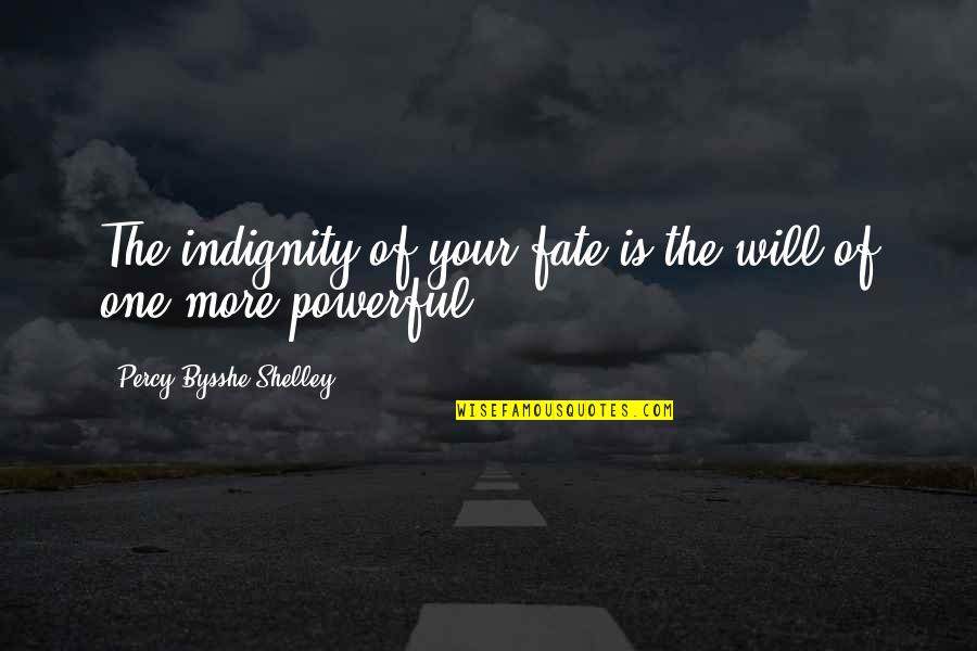 Koshto Quotes By Percy Bysshe Shelley: The indignity of your fate is the will Koshto Quotes By Percy Bysshe Shelley: The indignity of your fate is the will