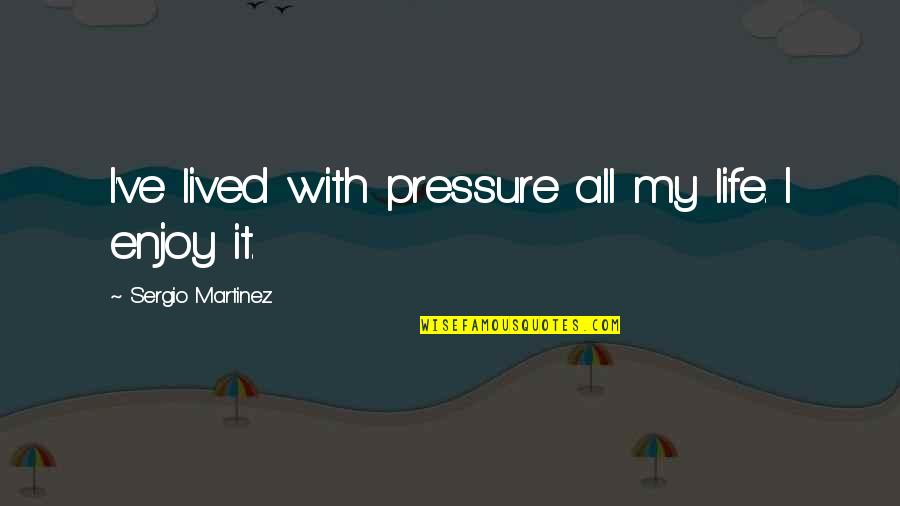 Koshto Quotes By Sergio Martinez: I've lived with pressure all my life. I Koshto Quotes By Sergio Martinez: I've lived with pressure all my life. I