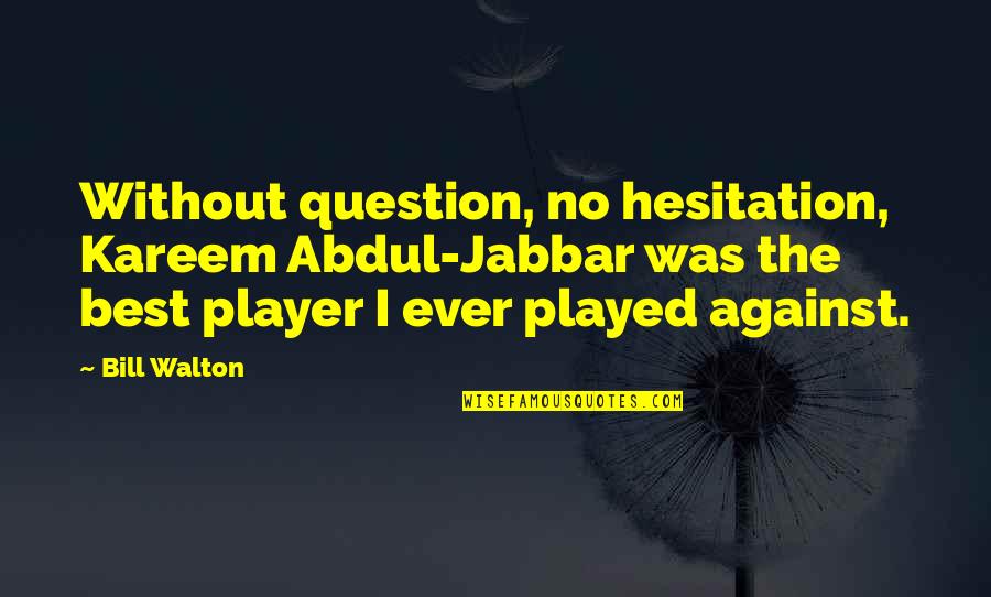 Kosicky Pivaci Quotes By Bill Walton: Without question, no hesitation, Kareem Abdul-Jabbar was the Kosicky Pivaci Quotes By Bill Walton: Without question, no hesitation, Kareem Abdul-Jabbar was the