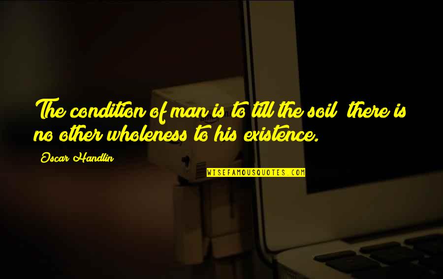 Kosicky Pivaci Quotes By Oscar Handlin: The condition of man is to till the Kosicky Pivaci Quotes By Oscar Handlin: The condition of man is to till the