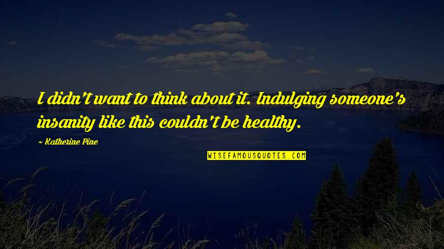 Kosie Beukes Quotes By Katherine Pine: I didn't want to think about it. Indulging Kosie Beukes Quotes By Katherine Pine: I didn't want to think about it. Indulging