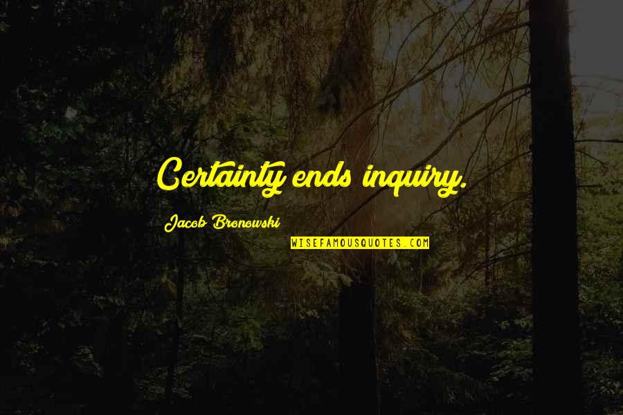 Kosie Kruger Quotes By Jacob Bronowski: Certainty ends inquiry. Kosie Kruger Quotes By Jacob Bronowski: Certainty ends inquiry.