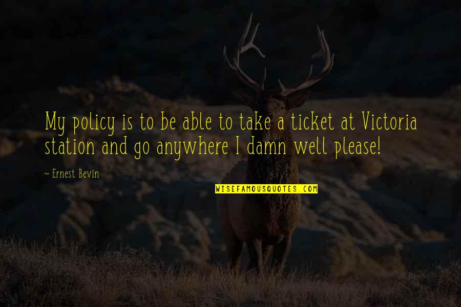 Kosik Hotovky Quotes By Ernest Bevin: My policy is to be able to take Kosik Hotovky Quotes By Ernest Bevin: My policy is to be able to take