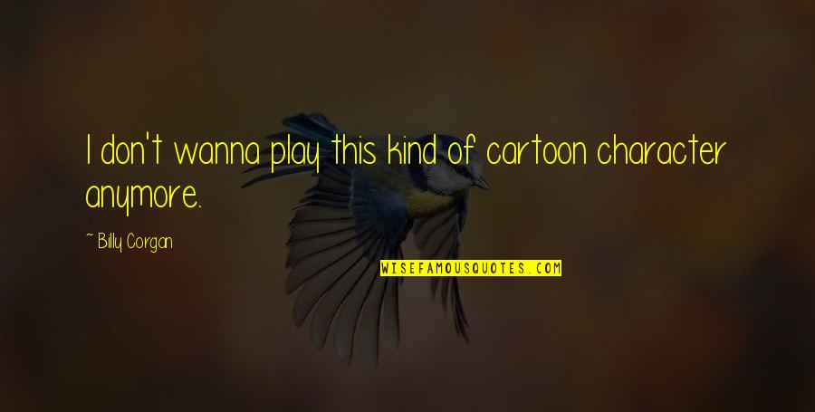 Kosin S Quotes By Billy Corgan: I don't wanna play this kind of cartoon Kosin S Quotes By Billy Corgan: I don't wanna play this kind of cartoon