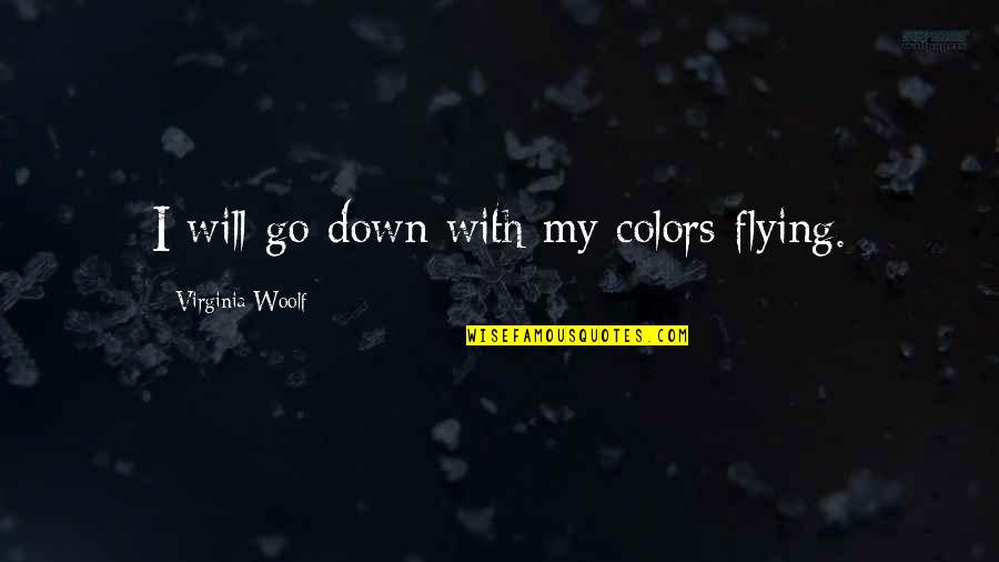 Kosinski Ventures Quotes By Virginia Woolf: I will go down with my colors flying. Kosinski Ventures Quotes By Virginia Woolf: I will go down with my colors flying.