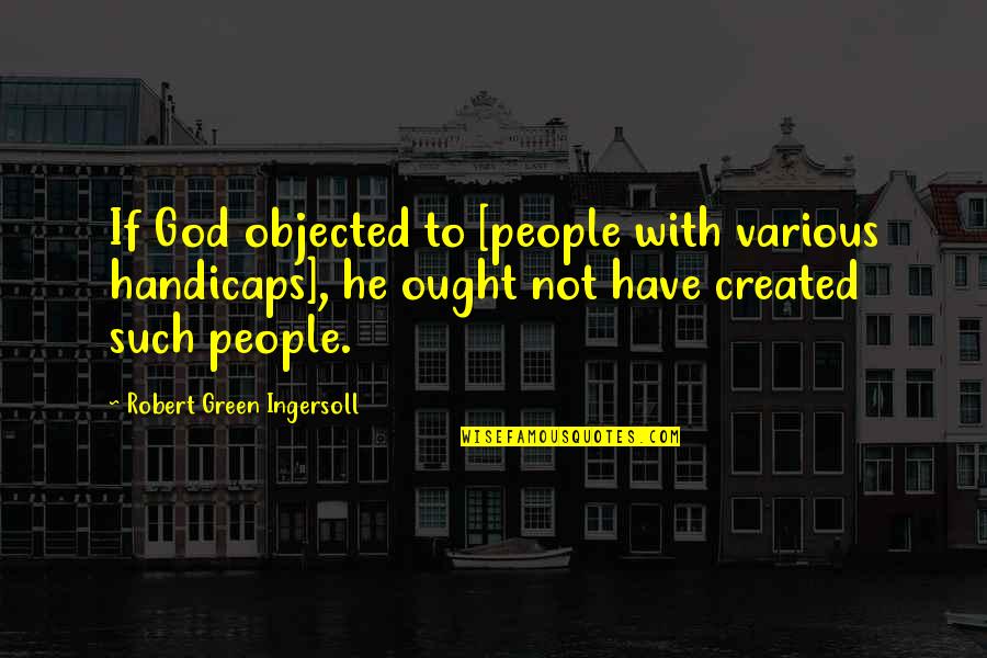 Kositra Quotes By Robert Green Ingersoll: If God objected to [people with various handicaps],