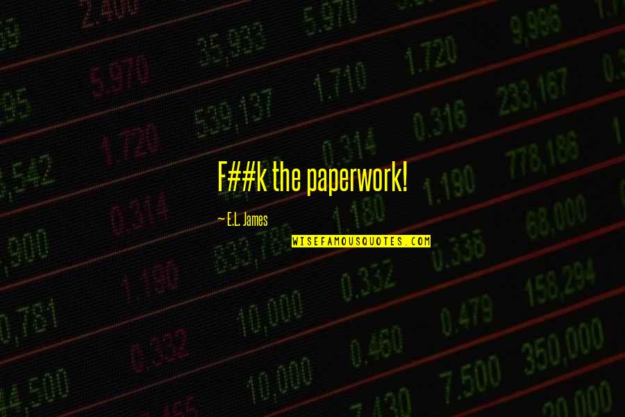 Koskaskenades Quotes By E.L. James: F##k the paperwork! Koskaskenades Quotes By E.L. James: F##k the paperwork!