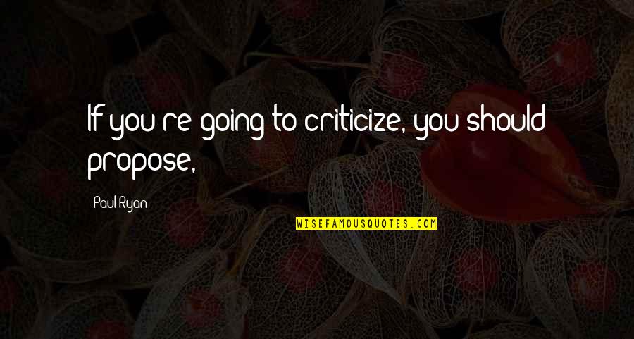 Koskie Figure Quotes By Paul Ryan: If you're going to criticize, you should propose,