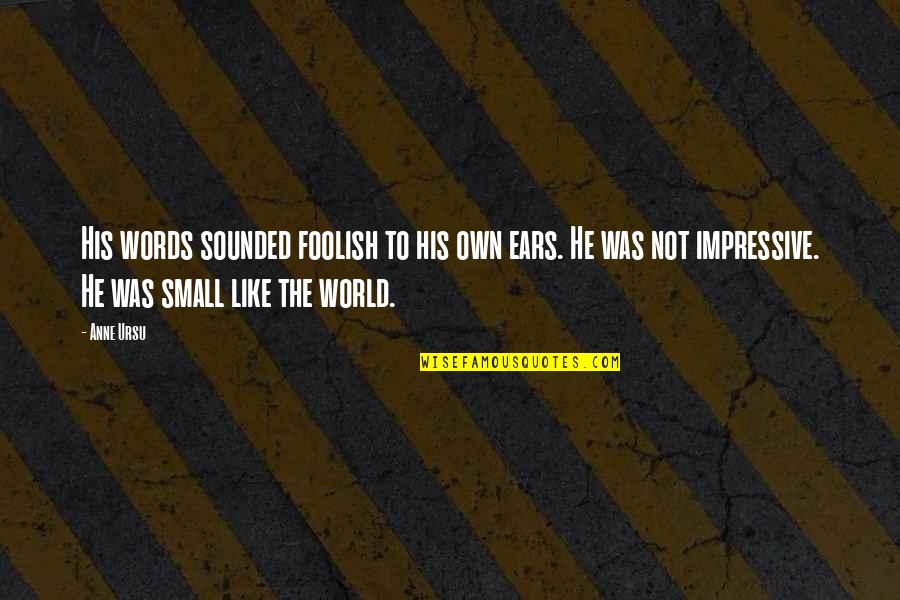 Kosmajac Bend Quotes By Anne Ursu: His words sounded foolish to his own ears. Kosmajac Bend Quotes By Anne Ursu: His words sounded foolish to his own ears.