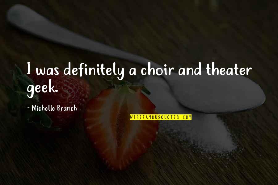 Kosmajac Preminuo Quotes By Michelle Branch: I was definitely a choir and theater geek. Kosmajac Preminuo Quotes By Michelle Branch: I was definitely a choir and theater geek.