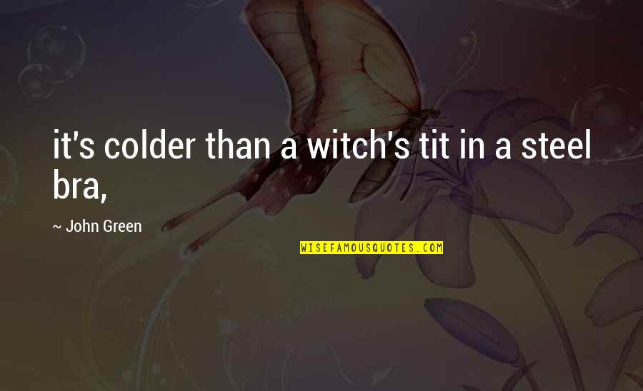 Kosmas Aitolos Quotes By John Green: it's colder than a witch's tit in a Kosmas Aitolos Quotes By John Green: it's colder than a witch's tit in a