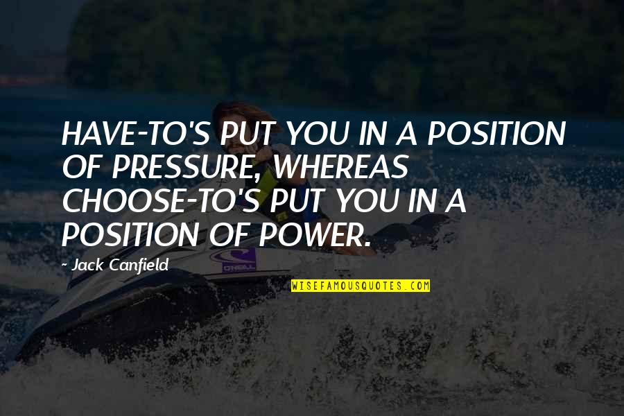 Kosmata Muca Quotes By Jack Canfield: HAVE-TO'S PUT YOU IN A POSITION OF PRESSURE,