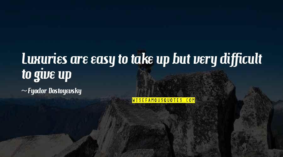 Kosmik Fox Quotes By Fyodor Dostoyevsky: Luxuries are easy to take up but very Kosmik Fox Quotes By Fyodor Dostoyevsky: Luxuries are easy to take up but very