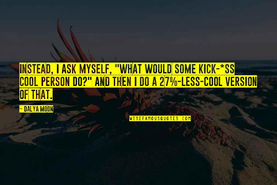 Kosminski Ripper Quotes By Dalya Moon: INSTEAD, I ASK MYSELF, "WHAT WOULD SOME KICK-*ss Kosminski Ripper Quotes By Dalya Moon: INSTEAD, I ASK MYSELF, "WHAT WOULD SOME KICK-*ss