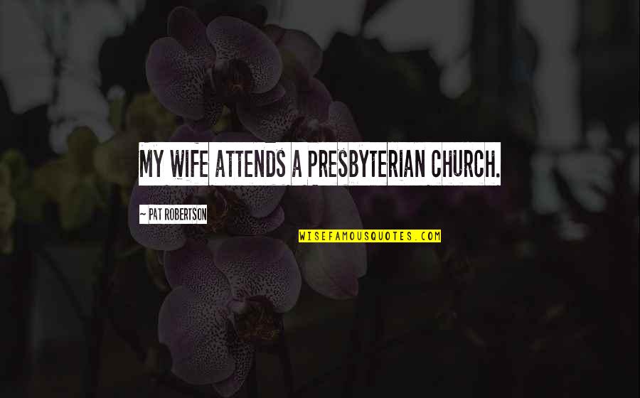 Kosovske Quotes By Pat Robertson: My wife attends a Presbyterian church.