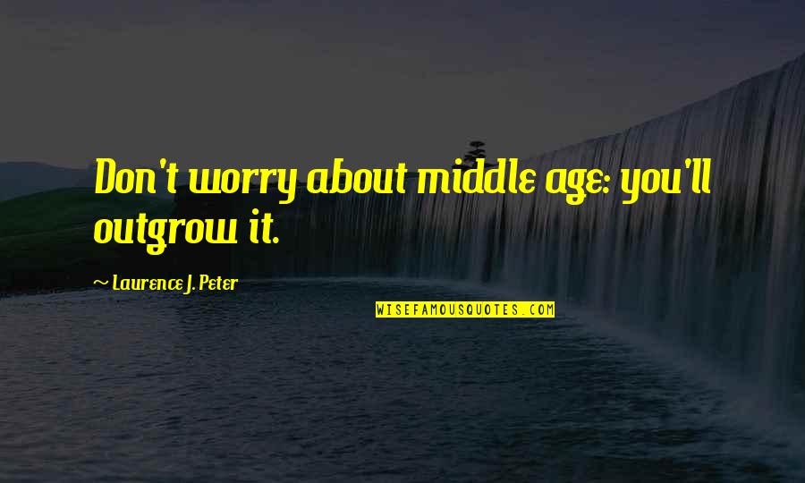 Kosovski Bozur Quotes By Laurence J. Peter: Don't worry about middle age: you'll outgrow it.