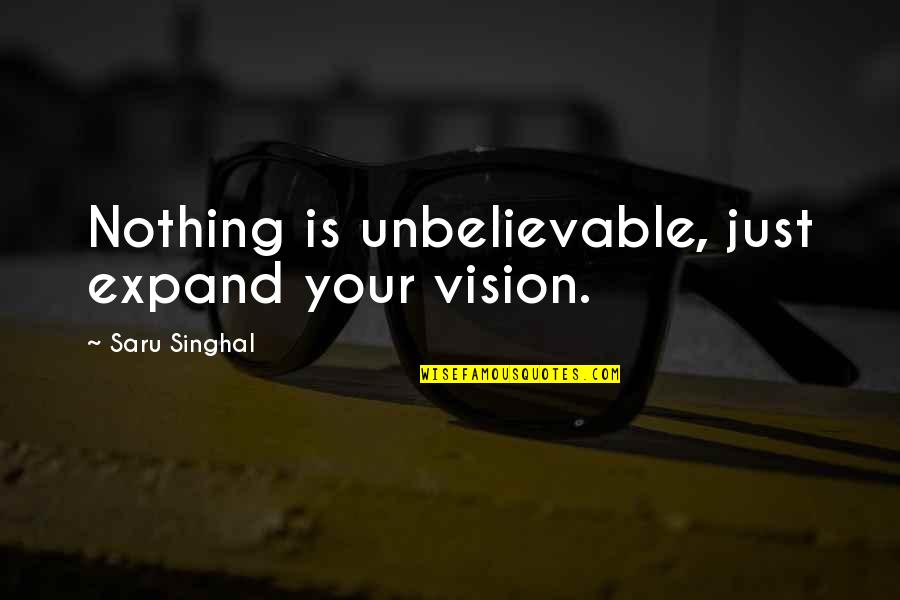 Kossel Oshkosh Quotes By Saru Singhal: Nothing is unbelievable, just expand your vision.