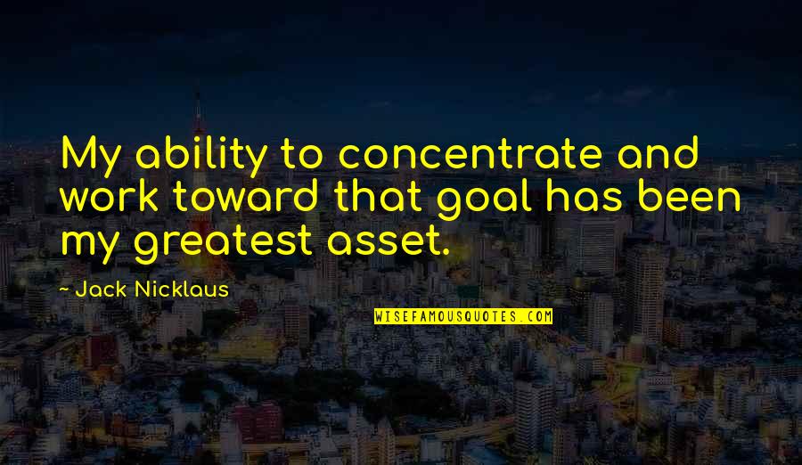 Kossen Alkmaar Quotes By Jack Nicklaus: My ability to concentrate and work toward that