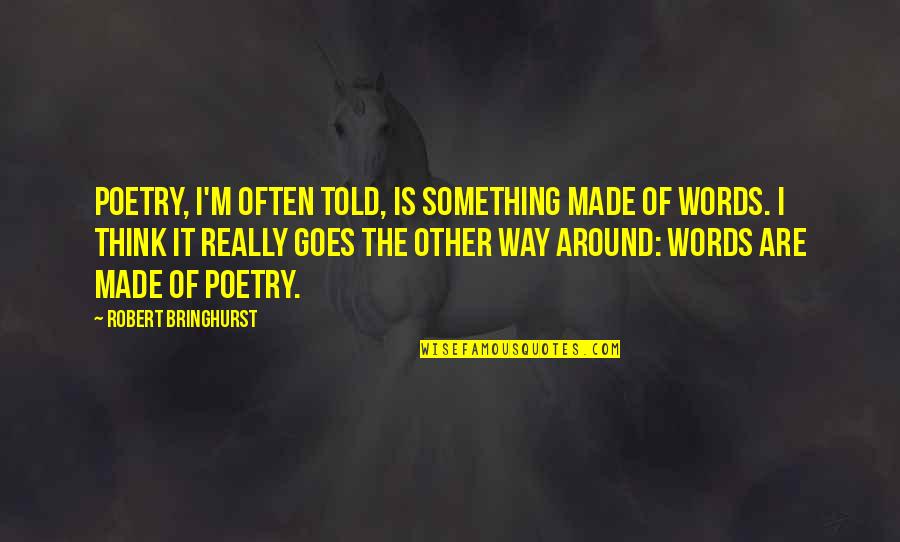 Kosslyn Pylyshyn Quotes By Robert Bringhurst: Poetry, I'm often told, is something made of Kosslyn Pylyshyn Quotes By Robert Bringhurst: Poetry, I'm often told, is something made of