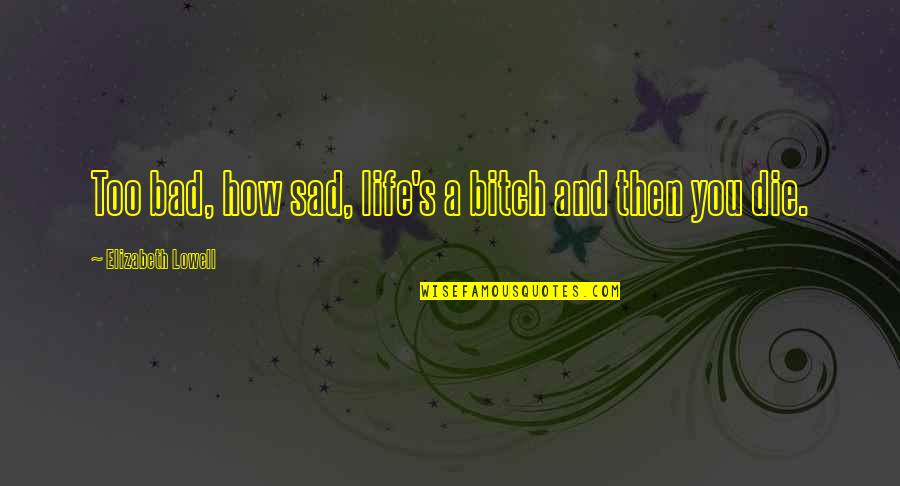 Kossowski Quotes By Elizabeth Lowell: Too bad, how sad, life's a bitch and Kossowski Quotes By Elizabeth Lowell: Too bad, how sad, life's a bitch and