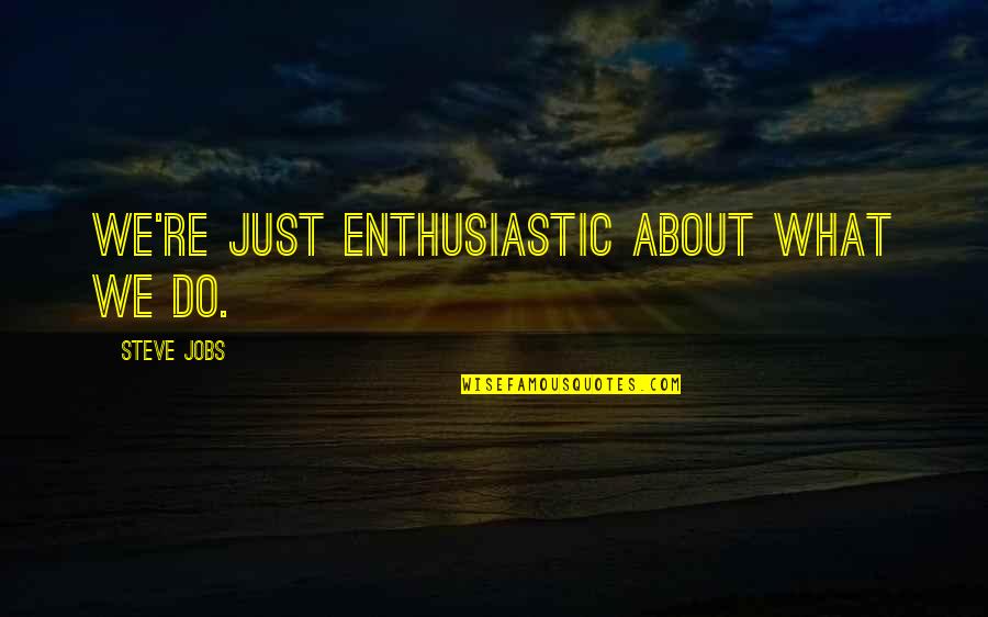 Kostadinka Skandeva Quotes By Steve Jobs: We're just enthusiastic about what we do. Kostadinka Skandeva Quotes By Steve Jobs: We're just enthusiastic about what we do.