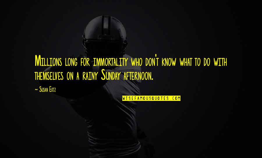 Kostakis Dimitris Quotes By Susan Ertz: Millions long for immortality who don't know what Kostakis Dimitris Quotes By Susan Ertz: Millions long for immortality who don't know what
