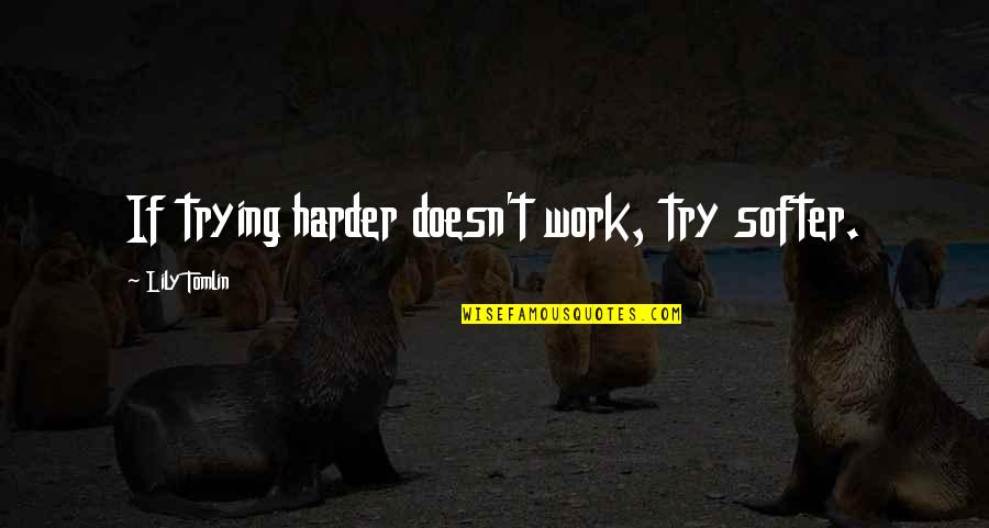 Kostakis Kiato Quotes By Lily Tomlin: If trying harder doesn't work, try softer. Kostakis Kiato Quotes By Lily Tomlin: If trying harder doesn't work, try softer.