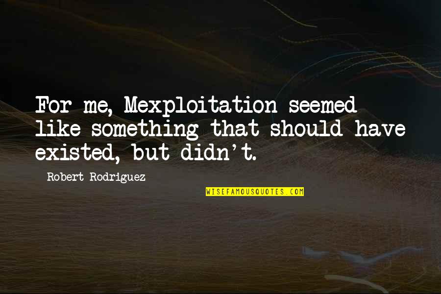Kostaridis Expert Quotes By Robert Rodriguez: For me, Mexploitation seemed like something that should